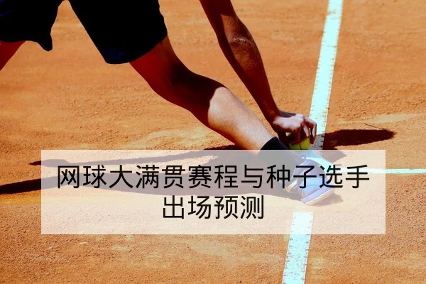 网球大满贯赛程与种子选手出场预测